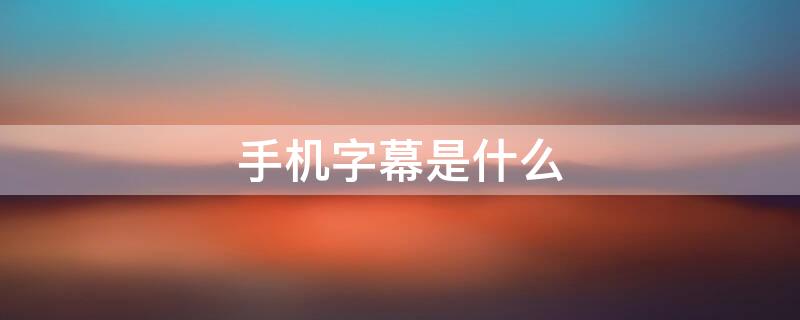 手机字幕是什么 手机字幕是什么功能