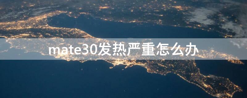 mate30发热严重怎么办 mate30发烫严重