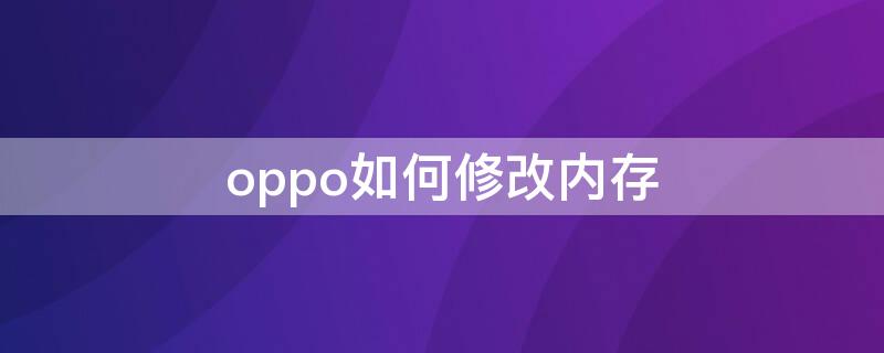 oppo如何修改内存 oppo怎样修改内存
