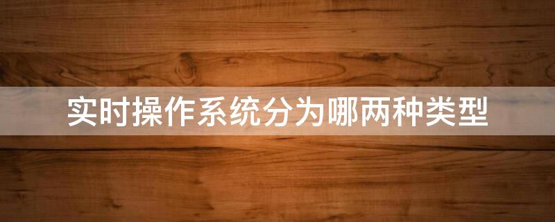 实时操作系统分为哪两种类型