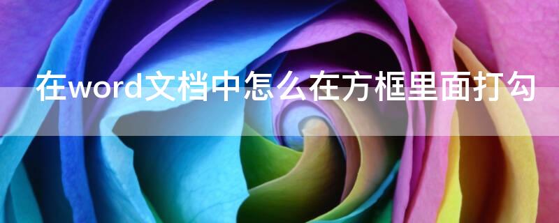 在word文档中怎么在方框里面打勾（word文档如何在方框内打勾）