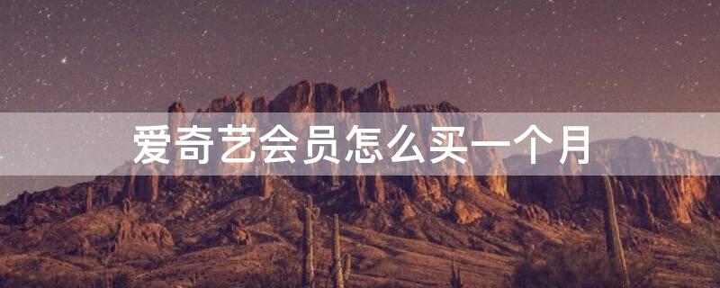 爱奇艺会员怎么买一个月（爱奇艺会员买一个月可以吗）