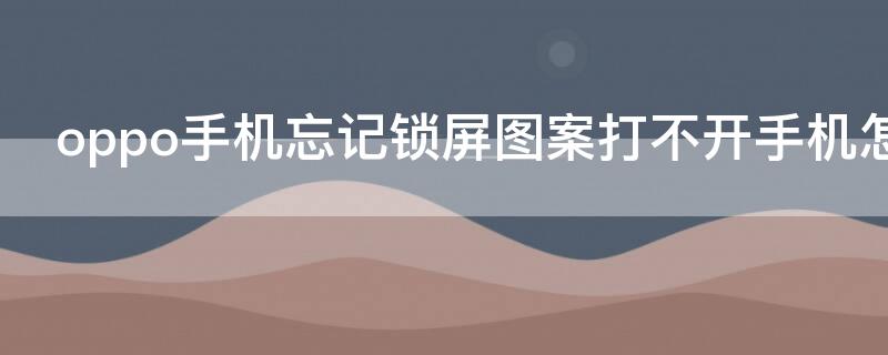 oppo手机忘记锁屏图案打不开手机怎么办