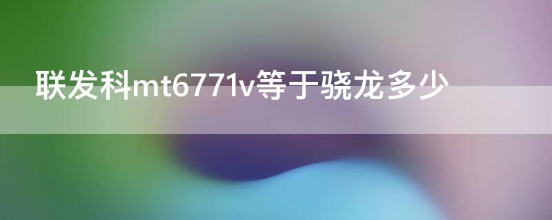联发科mt6771v等于骁龙多少（联发科mt6771相当于骁龙多少）