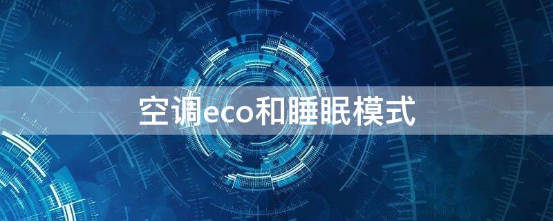 空调eco和睡眠模式 空调ECO和睡眠模式可以一起开吗?