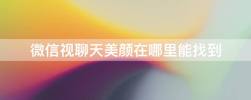 微信视聊天美颜在哪里能找到 微信视频美颜在哪找