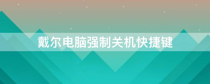 戴尔电脑强制关机快捷键 戴尔强制关机的快捷键