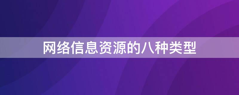网络信息资源的八种类型 网络信息资源的八种类型是