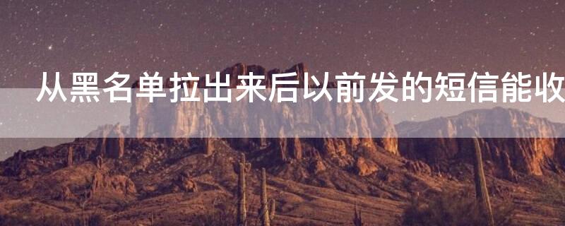 从黑名单拉出来后以前发的短信能收到吗