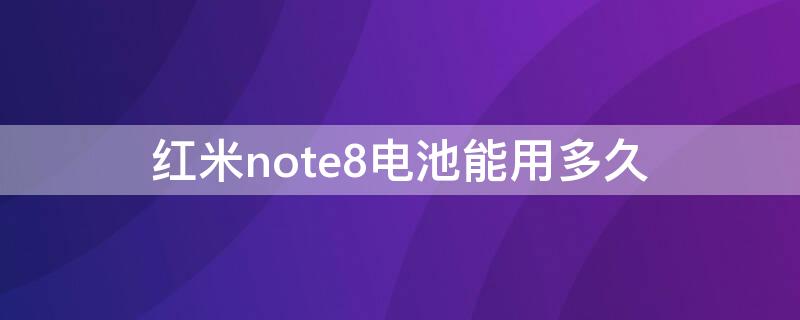 红米note8电池能用多久 红米note8电池耐用吗