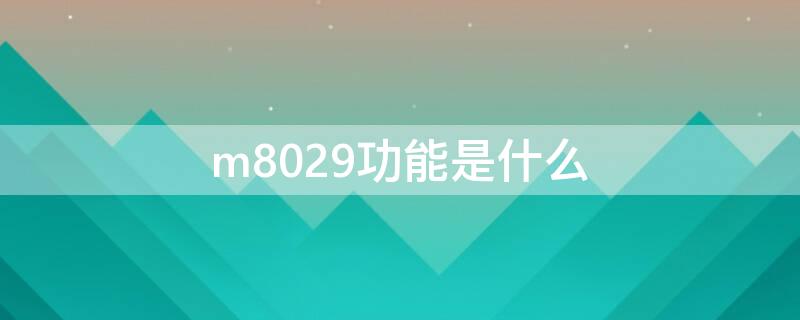 m8029功能是什么 m8028的功能是什么