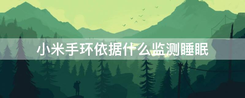 小米手环依据什么监测睡眠（小米手环依据什么监测睡眠功能）