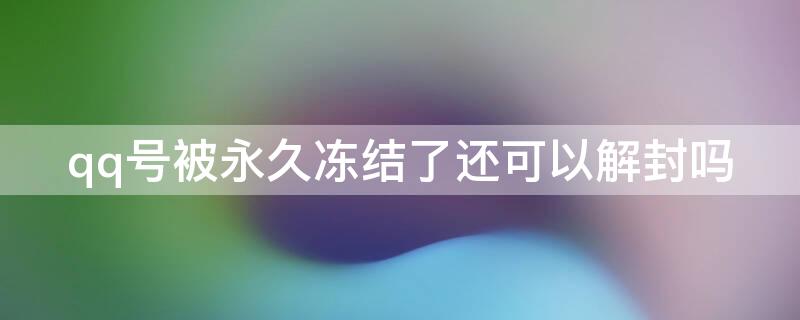qq号被永久冻结了还可以解封吗 qq号被永久冻结还能找回吗