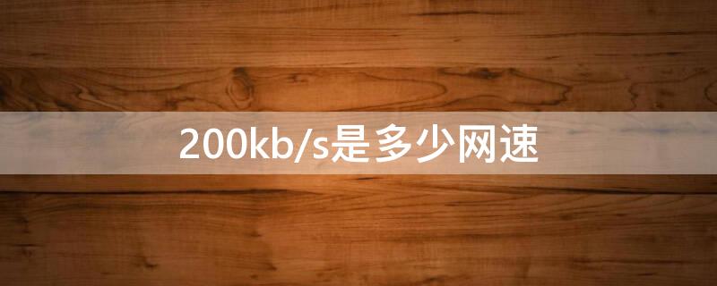 200kb/s是多少网速（200kb网速是多少兆）