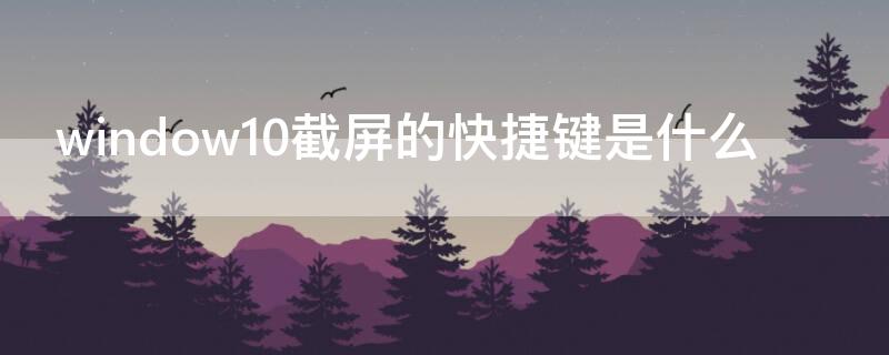 window10截屏的快捷键是什么（windows10截屏快捷键ctrl+alt+）