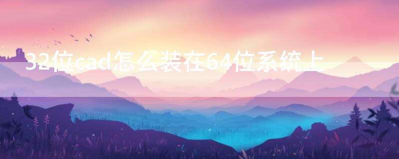 32位cad怎么装在64位系统上