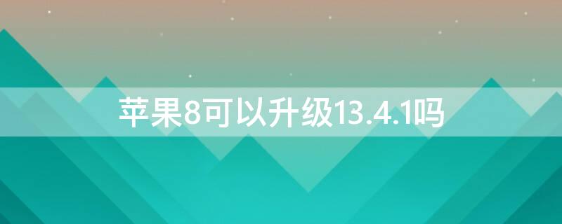 iPhone8可以升级13.4.1吗 iphone8可以升级ios14.3吗
