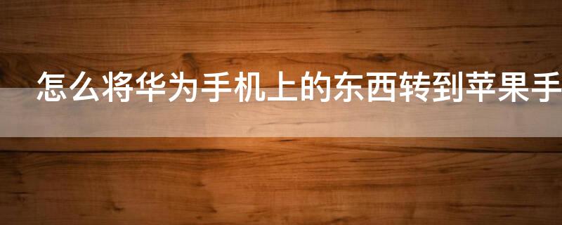 怎么将华为手机上的东西转到iPhone手机上