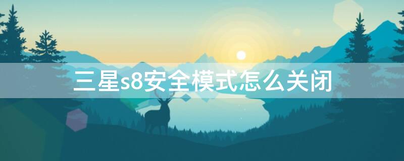三星s8安全模式怎么关闭（三星s8安全模式怎么关闭）