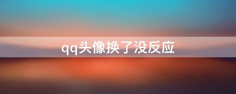 qq头像换了没反应（qq头像换了没反应了）
