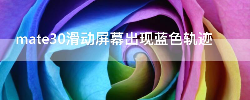 mate30滑动屏幕出现蓝色轨迹 mate30滑动屏幕出现蓝色轨迹怎么办