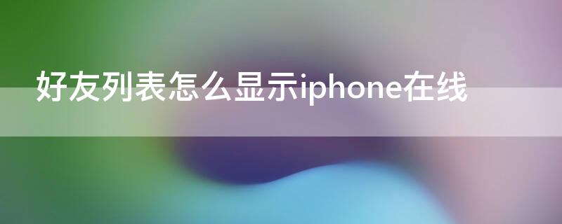 好友列表怎么显示iPhone在线 怎么在好友列表显示苹果在线