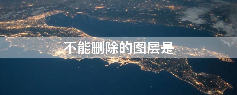 不能删除的图层是 不能删除的图层是?