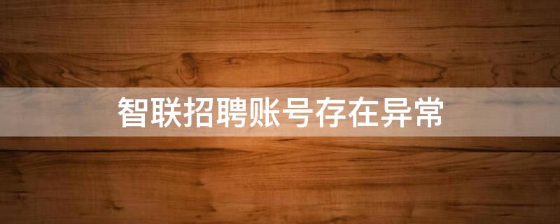 智联招聘账号存在异常 智联招聘账号存在异常已被临时锁定