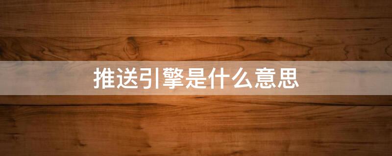 推送引擎是什么意思（推送引擎可以关闭吗）