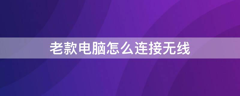 老款电脑怎么连接无线 老款电脑怎么连接无线鼠标