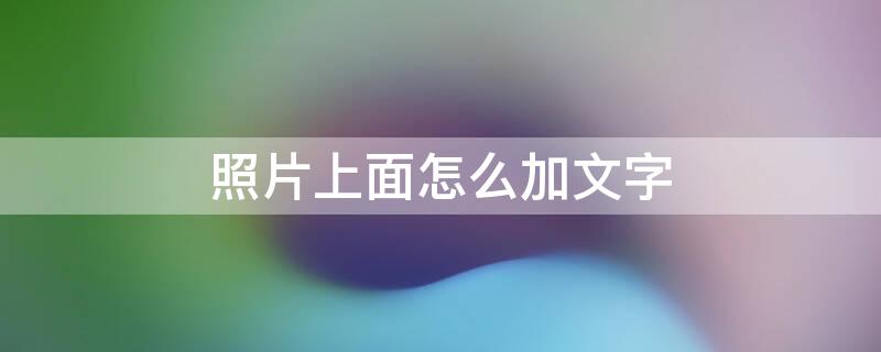 照片上面怎么加文字 照片上面怎么加文字和图片