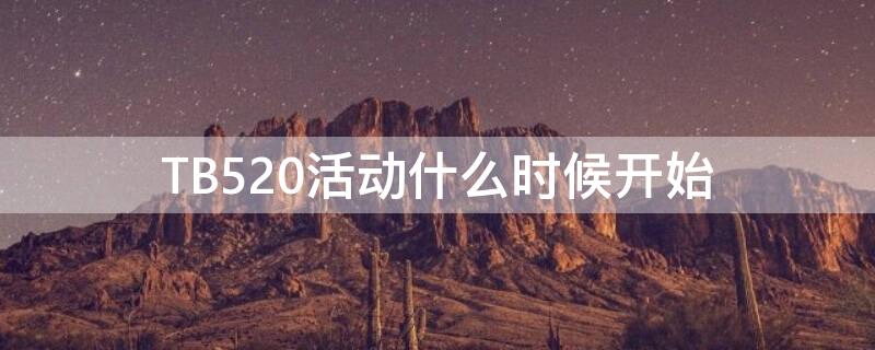 TB520活动什么时候开始 2021年tb活动