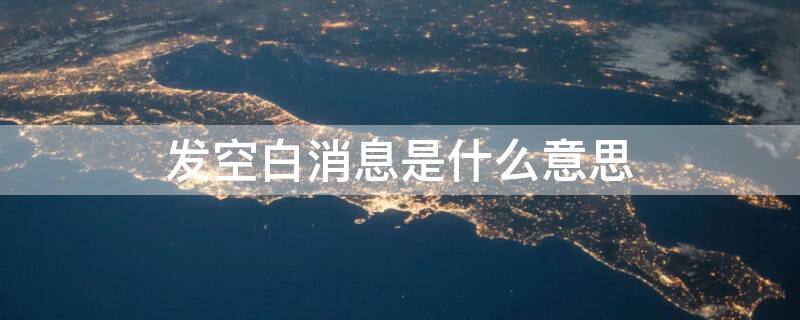 发空白消息是什么意思 微信发空白消息是什么意思