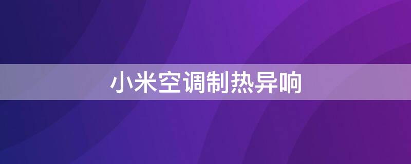 小米空调制热异响 小米空调制热有异响