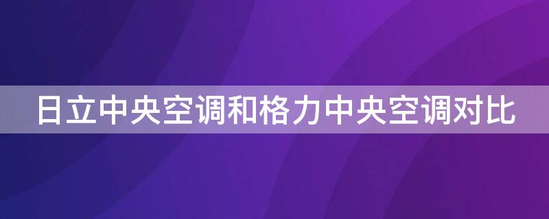 日立中央空调和格力中央空调对比 日立中央空调和格力中央空调对比图