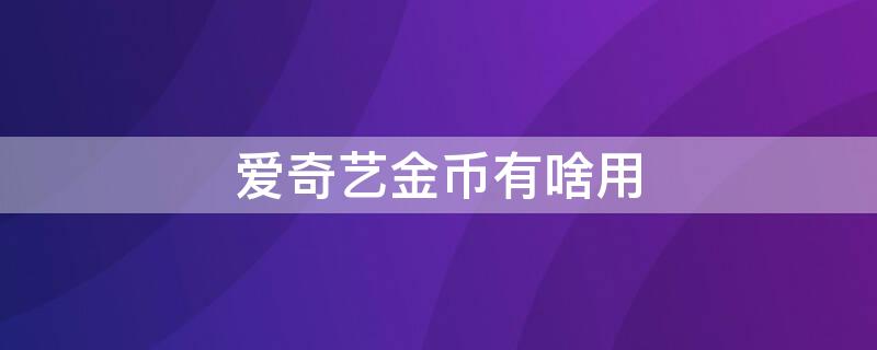 爱奇艺金币有啥用 爱奇艺金币在哪里打开