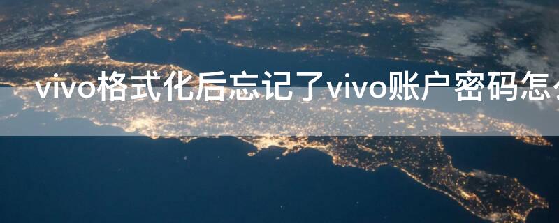 vivo格式化后忘记了vivo账户密码怎么办 vivo手机格式化之后忘记账户密码怎么办