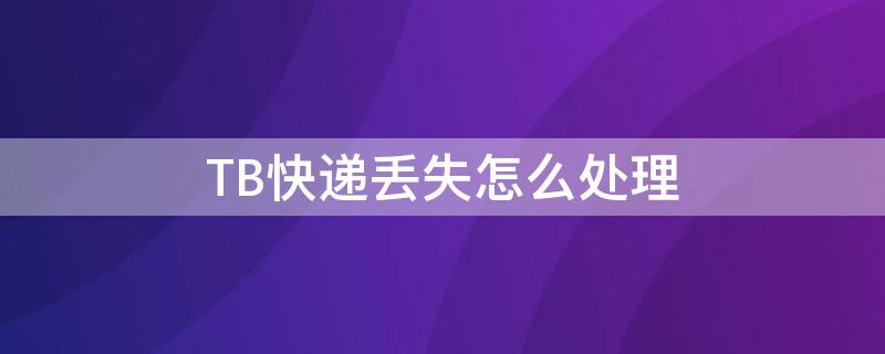 TB快递丢失怎么处理 淘宝快递丢件了怎么赔偿买家