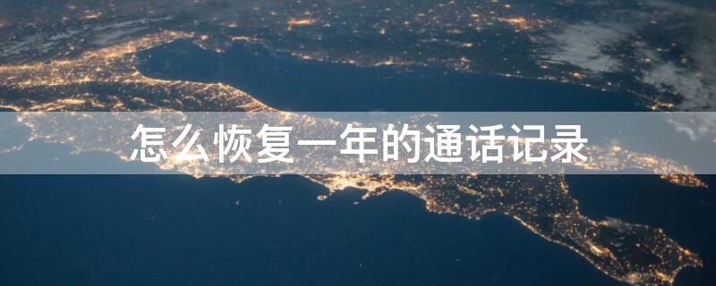 怎么恢复一年的通话记录（怎么恢复一年的通话记录呢）