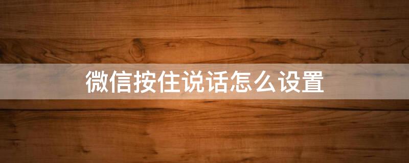 微信按住说话怎么设置（微信按住说话怎么设置麦克风图标）