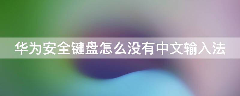 华为安全键盘怎么没有中文输入法 华为安全键盘输入不了中文