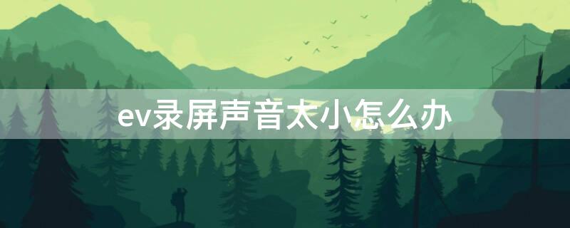 ev录屏声音太小怎么办（ev录屏声音很小怎么办）