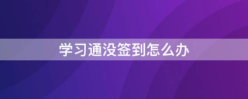 学习通没签到怎么办