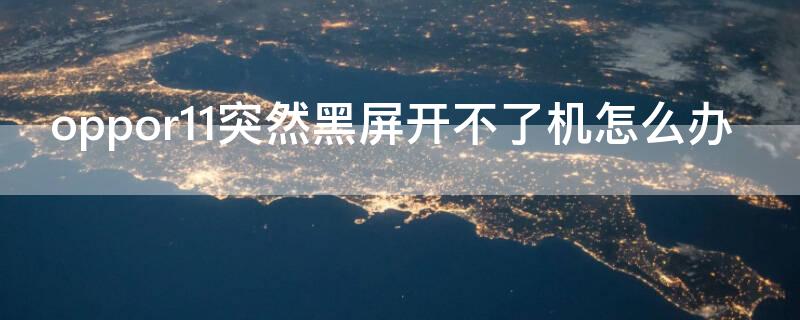 oppor11突然黑屏开不了机怎么办（oppor11突然黑屏没反应）