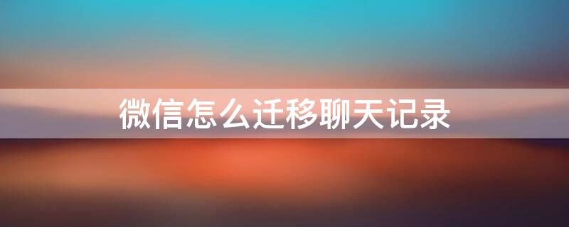 微信怎么迁移聊天记录（荣耀手机微信怎么迁移聊天记录）