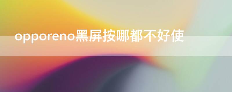 opporeno黑屏按哪都不好使 opporeno黑屏按哪都不好使维修多少钱