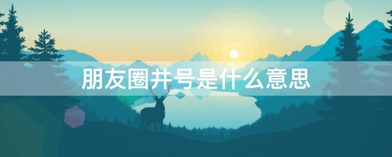 朋友圈井号是什么意思 朋友圈的井号是什么意思