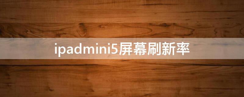 ipadmini5屏幕刷新率 ipadmini5屏幕刷新率怎么调