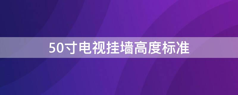 50寸电视挂墙高度标准（50寸电视挂墙高度标准是多少）