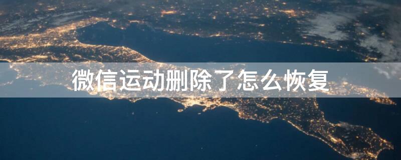 微信运动删除了怎么恢复 恢复微信运动